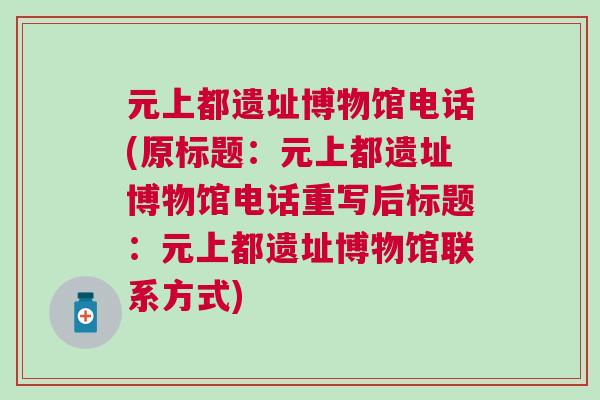 元上都遺址博物館電話(原標(biāo)題：元上都遺址博物館電話重寫后標(biāo)題：元上都遺址博物館聯(lián)系方式)