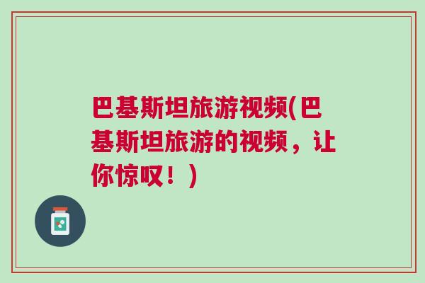 巴基斯坦旅游視頻(巴基斯坦旅游的視頻，讓你驚嘆！)
