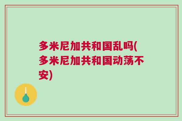 多米尼加共和國(guó)亂嗎(多米尼加共和國(guó)動(dòng)蕩不安)