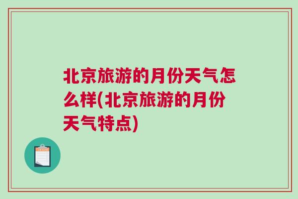北京旅游的月份天氣怎么樣(北京旅游的月份天氣特點)