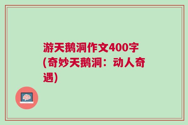 游天鵝洞作文400字(奇妙天鵝洞：動人奇遇)