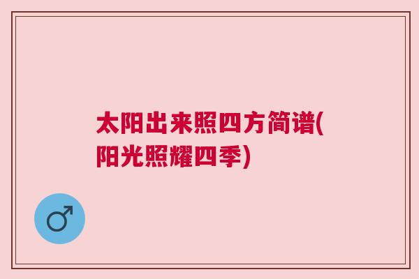 太陽出來照四方簡譜(陽光照耀四季)