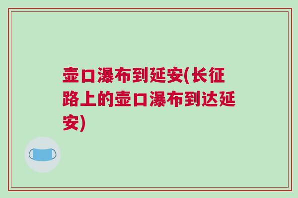 壺口瀑布到延安(長征路上的壺口瀑布到達延安)