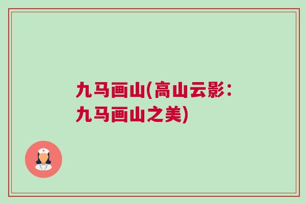九馬畫山(高山云影：九馬畫山之美)