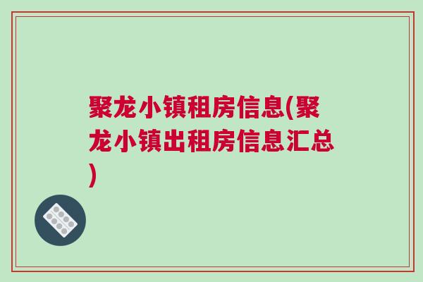 聚龍小鎮(zhèn)租房信息(聚龍小鎮(zhèn)出租房信息匯總)