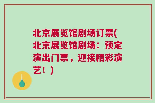 北京展覽館劇場訂票(北京展覽館劇場：預(yù)定演出門票，迎接精彩演藝！)