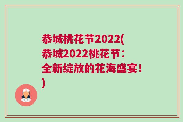 恭城桃花節2022(恭城2022桃花節：全新綻放的花海盛宴！)