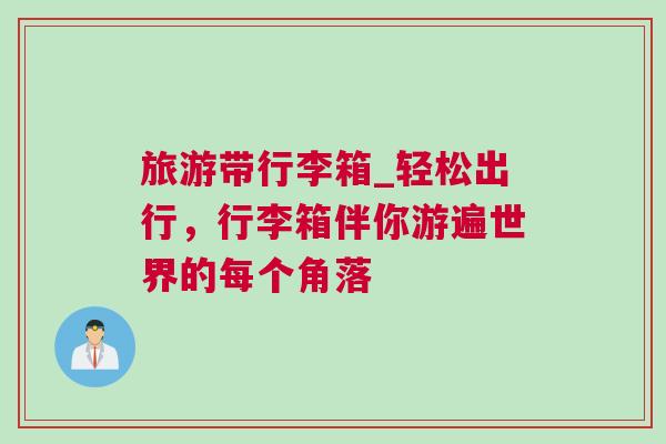 旅游帶行李箱_輕松出行，行李箱伴你游遍世界的每個角落