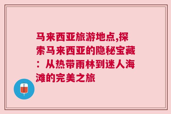 馬來西亞旅游地點,探索馬來西亞的隱秘寶藏：從熱帶雨林到迷人海灘的完美之旅